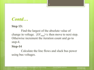 Contd…
Step 13:
Find the largest of the absolute value of
change in voltage. |∆Vmax|<ε then move to next step.
Otherwise i...