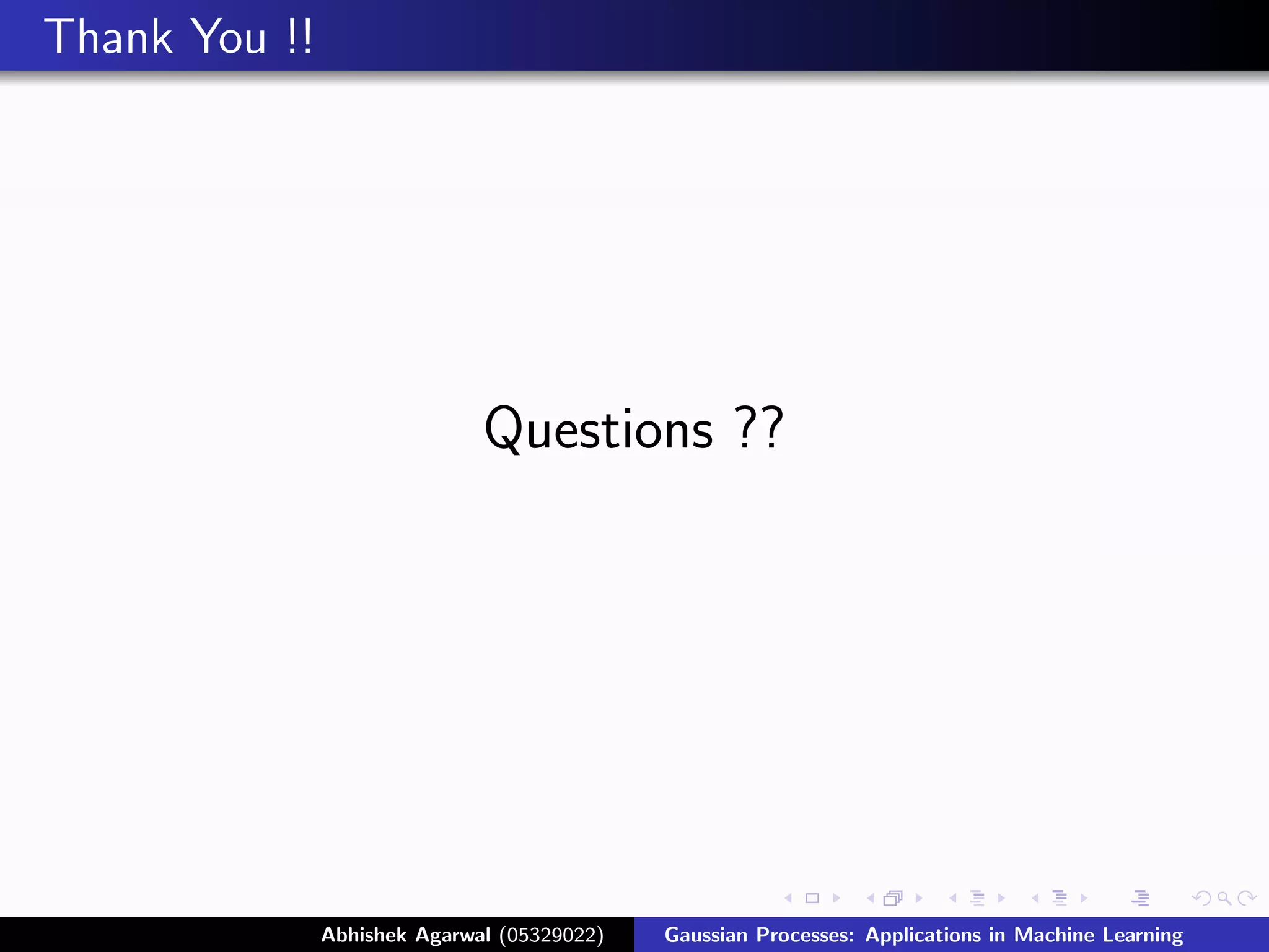 Thank You !!




                              Questions ??




               Abhishek Agarwal (05329022)   Gaussian Processes: Applications in Machine Learning
 