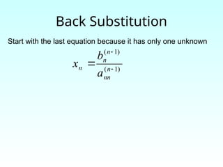 Back Substitution
Start with the last equation because it has only one unknown
)
1
(
)
1
(


 n
nn
n
n
n
a
b
x
 