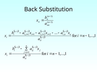 Back Substitution
   
  1
,...,
1
for
1
1
1
1




 




n
i
a
x
a
b
x i
ii
n
i
j
j
i
ij
i
i
i
)
1
(
)
1
(


 n
nn
n
n
n
a
b
x
       
  1
,...,
1
for
...
1
1
,
2
1
2
,
1
1
1
,
1






 








n
i
a
x
a
x
a
x
a
b
x i
ii
n
i
n
i
i
i
i
i
i
i
i
i
i
i
i
 