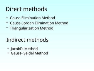 Direct methods
• Gauss Elimination Method
• Gauss- Jordan Elimination Method
• Triangularization Method
Indirect methods
• Jacobi’s Method
• Gauss- Seidel Method
 
