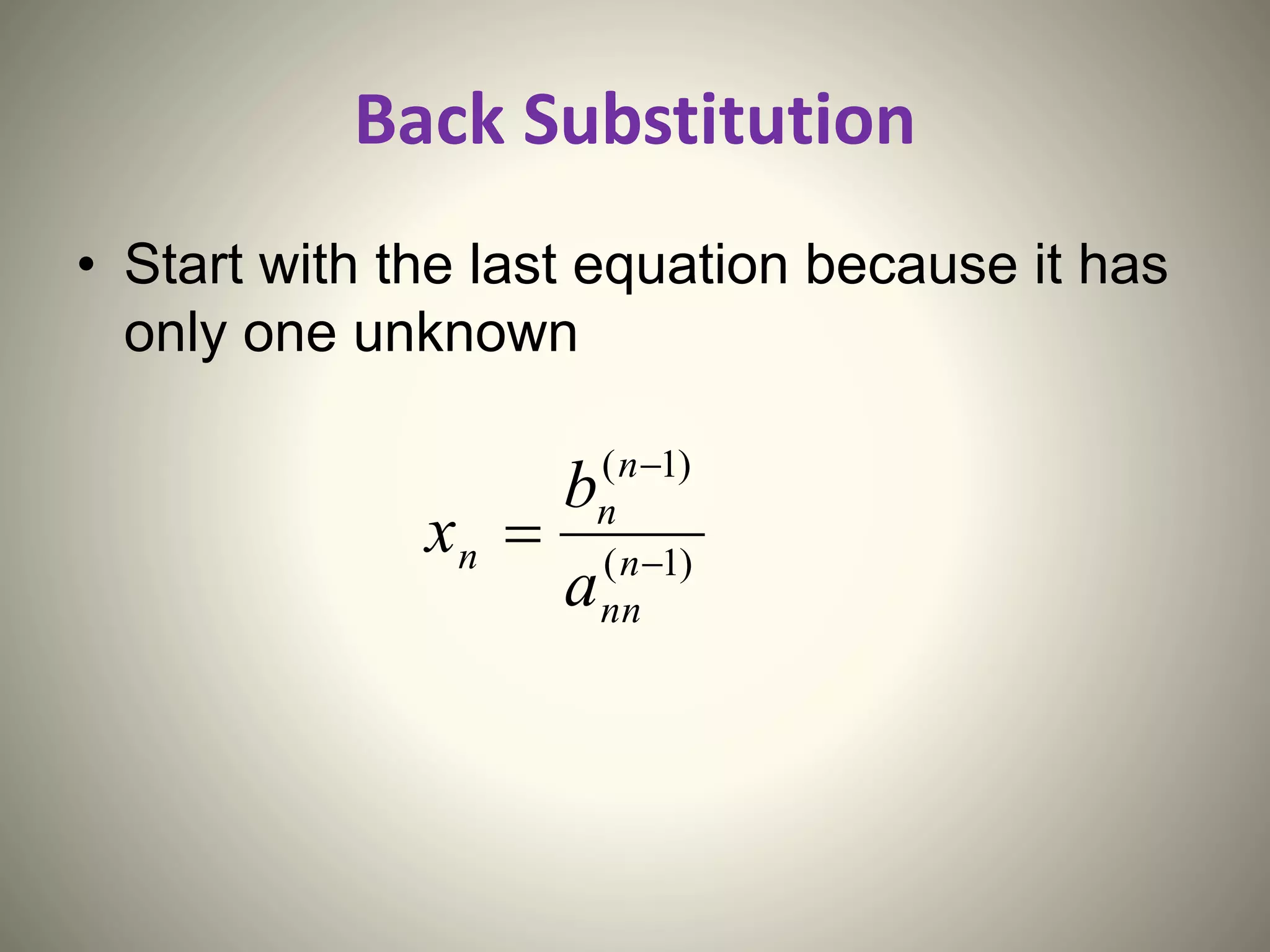 Back Substitution
• Start with the last equation because it has
only one unknown
)1(
)1(


 n
nn
n
n
n
a
b
x
 