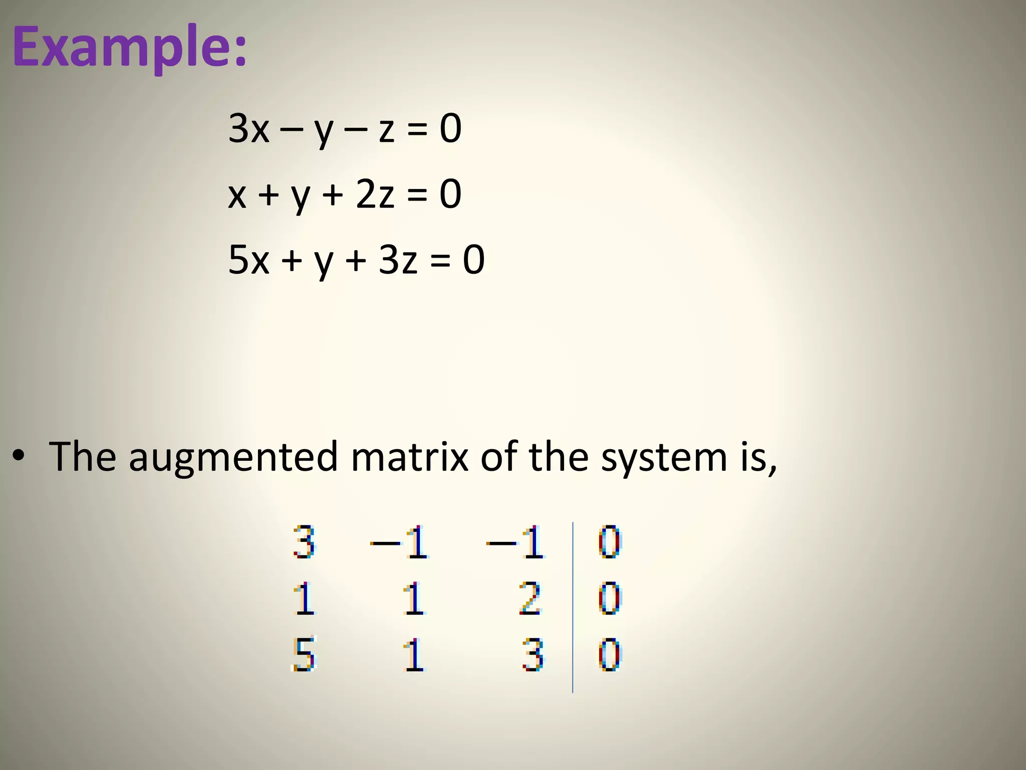 Example:
3x – y – z = 0
x + y + 2z = 0
5x + y + 3z = 0
• The augmented matrix of the system is,
 
