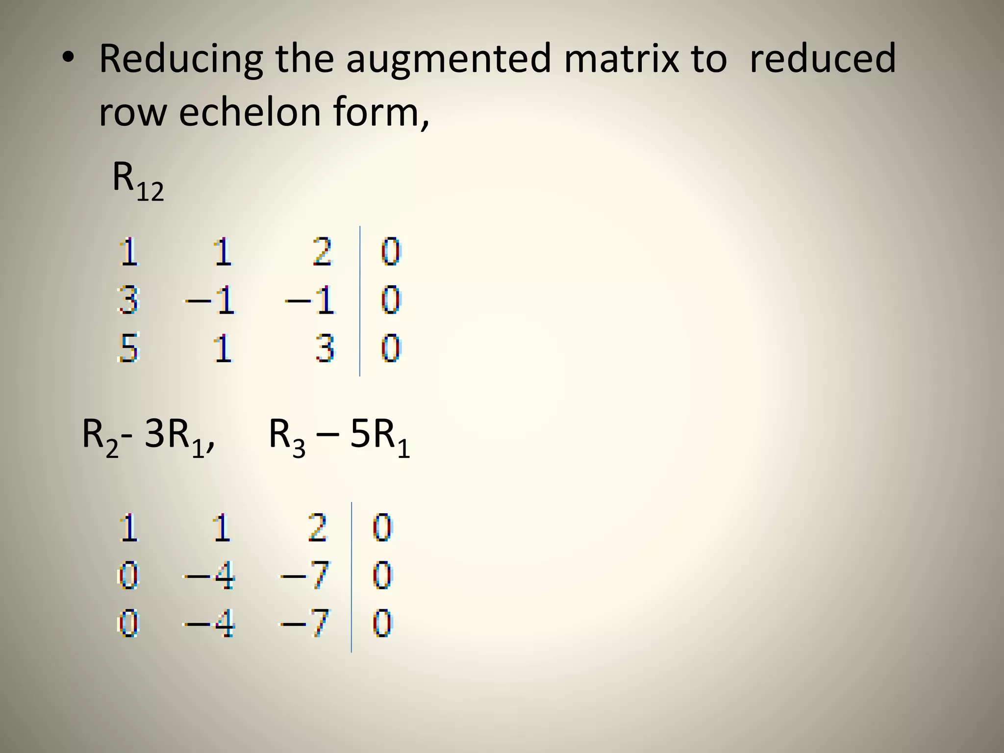 • Reducing the augmented matrix to reduced
row echelon form,
R12
R2- 3R1, R3 – 5R1
 
