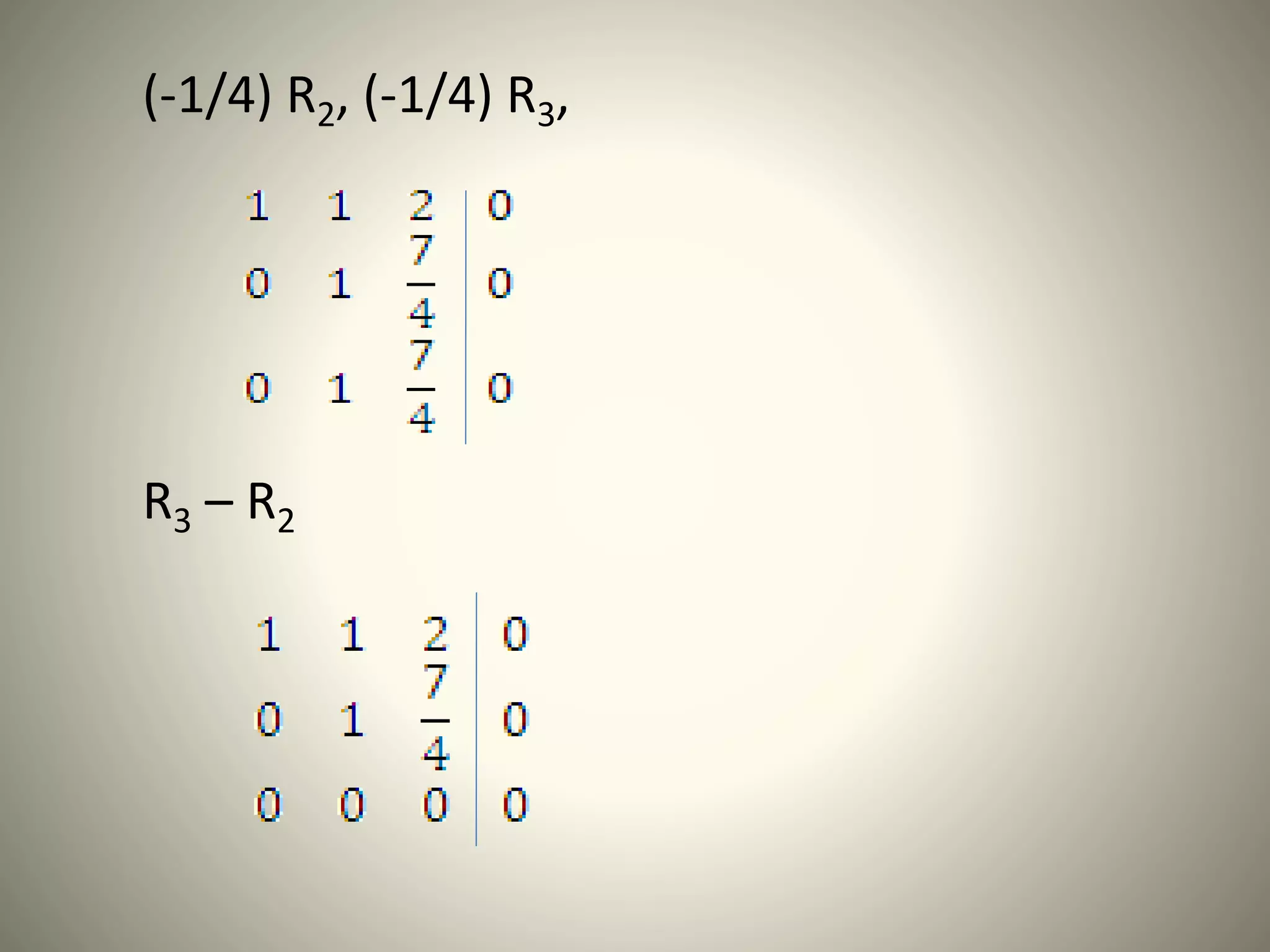 (-1/4) R2, (-1/4) R3,
R3 – R2
 