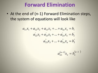 Forward Elimination
• At the end of (n-1) Forward Elimination steps,
the system of equations will look like
11313212111 ... bxaxaxaxa nn 
'
2
'
23
'
232
'
22 ... bxaxaxa nn 
"
3
"
33
"
33 ... bxaxa nn 
   11 

n
nn
n
nn bxa
 