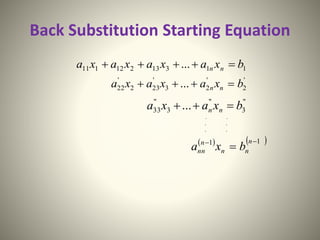 Back Substitution Starting Equation
11313212111 ... bxaxaxaxa nn 
'
2
'
23
'
232
'
22 ... bxaxaxa nn 
"
3
"
3
"
33 ... bxaxa nn 
. .
. .
. .
   11 

n
nn
n
nn bxa
 