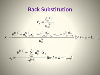 Back Substitution
)1(
)1(


 n
nn
n
n
n
a
b
x
       
  1,...,1for
...
1
1
,2
1
2,1
1
1,
1


 







ni
a
xaxaxab
x i
ii
n
i
nii
i
iii
i
ii
i
i
i
   
  1,...,1for1
1
11


 


ni
a
xab
x i
ii
n
ij
j
i
ij
i
i
i
 