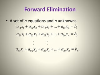 Forward Elimination
• A set of n equations and n unknowns
11313212111 ... bxaxaxaxa nn 
22323222121 ... bxaxaxaxa nn 
. .
. .
. .
nnnnnnn bxaxaxaxa  ...332211
 