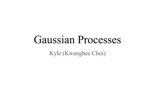 Gaussian Processes
Kyle (Kwanghee Choi)
 