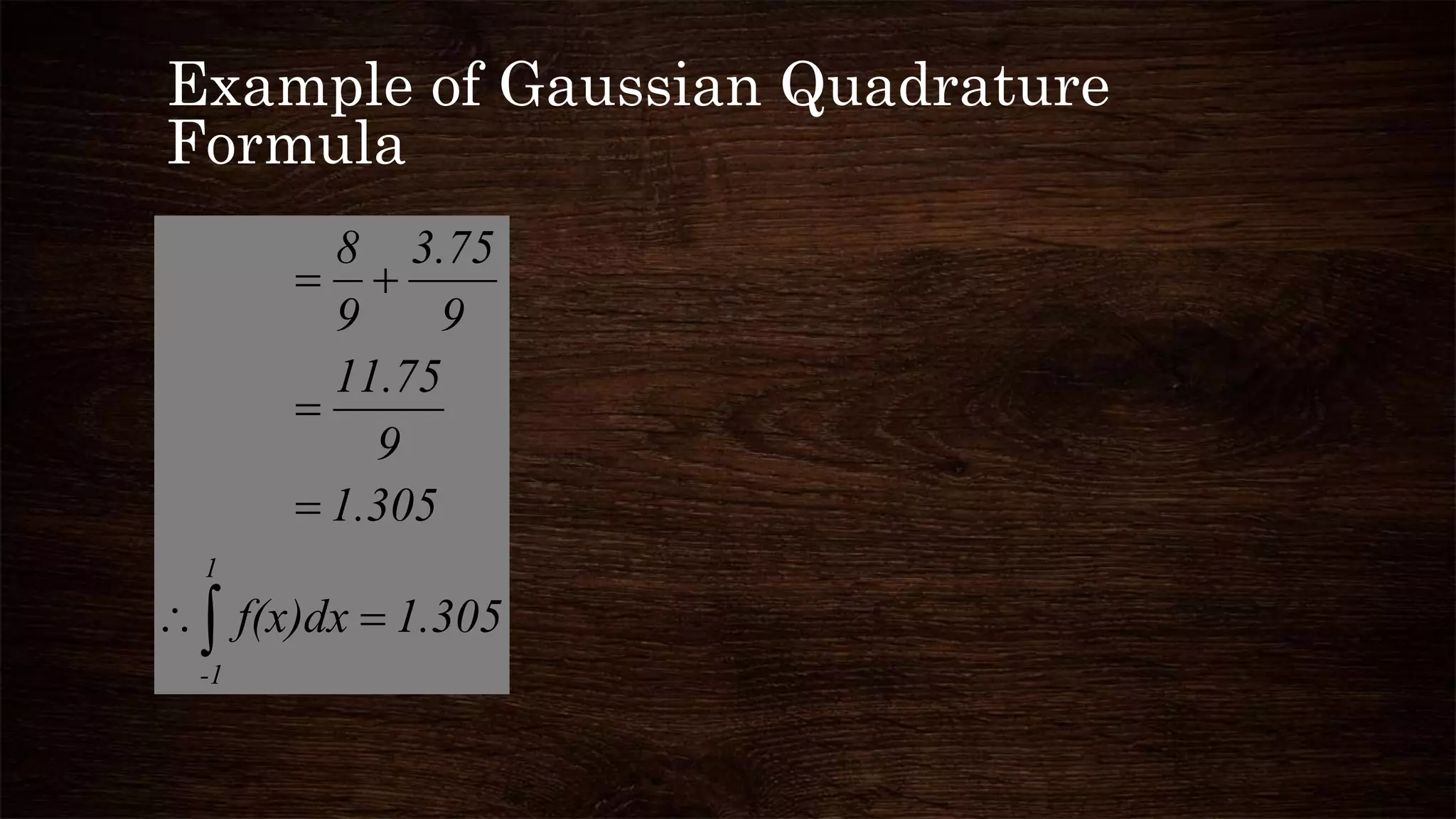 Example of Gaussian Quadrature
Formula
1.305f(x)dx
1.305
9
11.75
9
3.75
9
8
1
-1





 