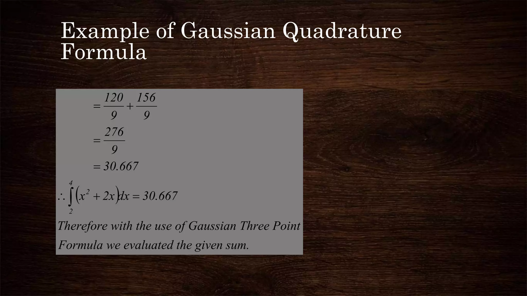 Example of Gaussian Quadrature
Formula
 
sum.the givenevaluatedFormula we
Pointsian Threese of Gauswith the uTherefore
30.667dx2xx
30.667
9
276
9
156
9
120
4
2
2





 