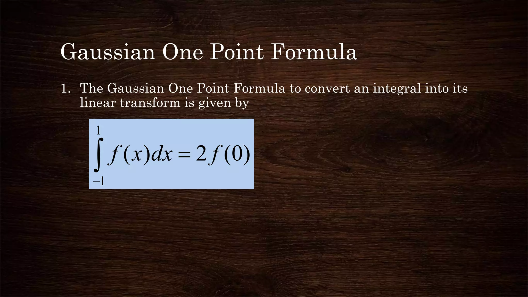 Gaussian One Point Formula
1. The Gaussian One Point Formula to convert an integral into its
linear transform is given by


1
1
)0(2)( fdxxf
 