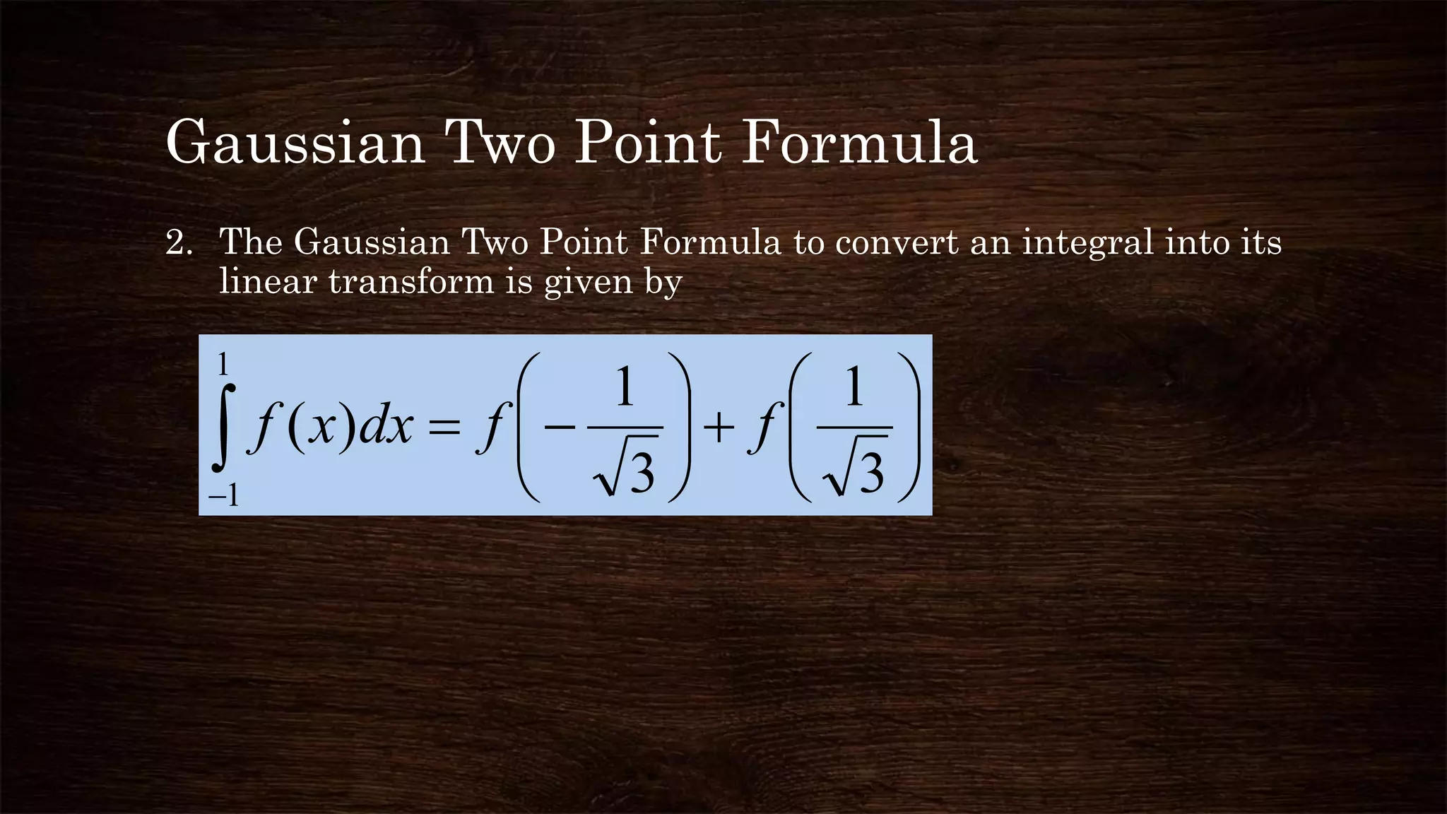 Gaussian Two Point Formula
2. The Gaussian Two Point Formula to convert an integral into its
linear transform is given by












 3
1
3
1
)(
1
1
ffdxxf
 