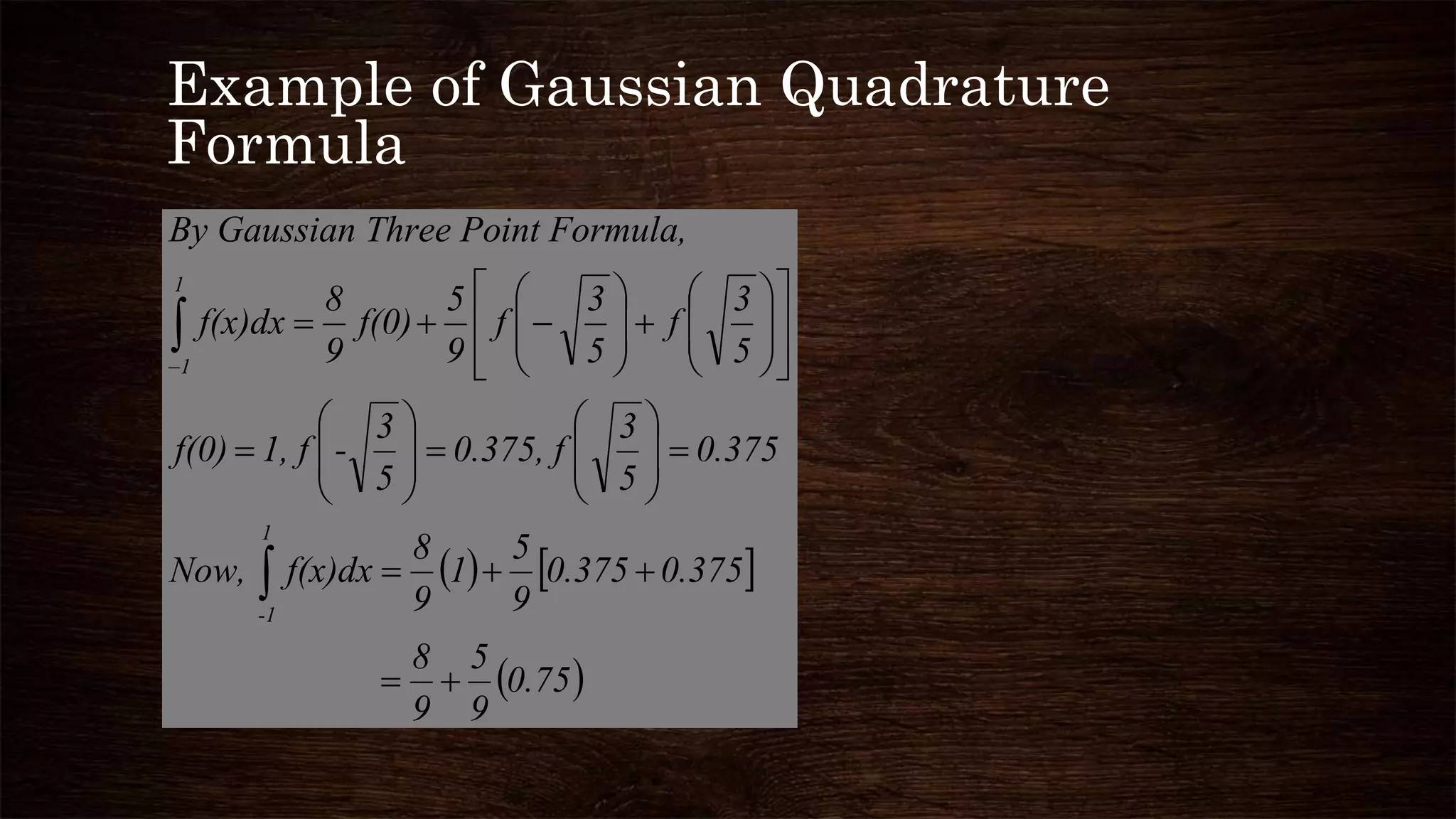 Example of Gaussian Quadrature
Formula
   
 0.75
9
5
9
8
0.3750.375
9
5
1
9
8
f(x)dxNow,
0.375
5
3
0.375, f
5
3
-1, ff(0)
5
3
f
5
3
f
9
5
f(0)
9
8
f(x)dx
a,int Formuln Three PoBy Gaussia
1
-1
1
1














































 