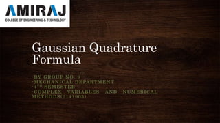 Gaussian Quadrature
Formula
-BY GROUP NO. 9
-MECHANICAL DEPARTMENT
-4TH SEMESTER
-COMPLEX VARIABLES AND NUMERICAL
METHODS(2141905)
 