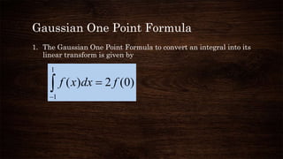 Gaussian One Point Formula
1. The Gaussian One Point Formula to convert an integral into its
linear transform is given by


1
1
)0(2)( fdxxf
 
