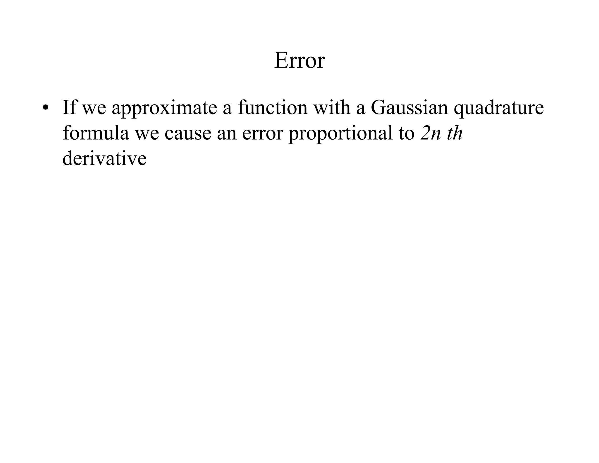 Error
• If we approximate a function with a Gaussian quadrature
formula we cause an error proportional to 2n th
derivative

 