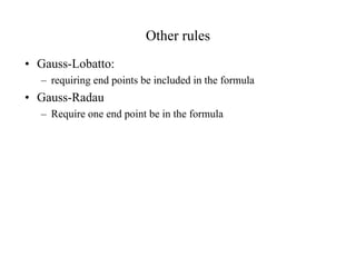 Other rules
• Gauss-Lobatto:
– requiring end points be included in the formula

• Gauss-Radau
– Require one end point be in the formula

 