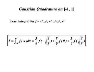 Gaussian Quadrature on [-1, 1]
Exact integral for f = x0, x1, x2, x3, x4, x5

I=∫

1

−1

3
5
3
8
5
)
f ( x )dx = f ( −
)+ f (0 )+ f (
9
5
9
5
9

 