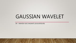 GAUSSIAN WAVELET
BY – MAHESH SAI CHAGANTI (2K19/SPDD/09)
 