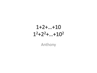 1+2+…+10
12+22+…+102
  Anthony
 