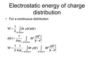 Electrostatic energy of charge
distribution
• For a continuous distribution
∫∫
∫
∫
−
=
−
=
=
spaceallspaceallo
spaceallo
spaceall
)(
d)(d
4
1
2
1
W
)(
d
4
1
)(
)()(d
2
1
W
r'r
r'
r'rr
r'r
r'
r'r
rrr
ρ
ρ
πε
ρ
πε
φ
φρ
 