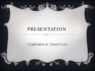 PRESENTATION
A pplication of Gauss’
sLaw
 