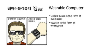 Wearable Computer
• Goggle Glass in the form of
eyeglasses
• yWatch in the form of
wristwatch
 