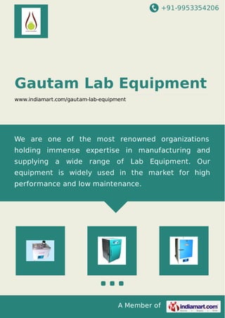 +91-9953354206
A Member of
Gautam Lab Equipment
www.indiamart.com/gautam-lab-equipment
We are one of the most renowned organizations
holding immense expertise in manufacturing and
supplying a wide range of Lab Equipment. Our
equipment is widely used in the market for high
performance and low maintenance.
 