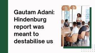 Gautam Adani Hindenburg report was meant to destabilise us.pptx
