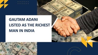 GAUTAM ADANI
LISTED AS THE RICHEST
MAN IN INDIA
 