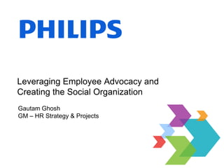 Leveraging Employee Advocacy and
Creating the Social Organization
Gautam Ghosh
GM – HR Strategy & Projects
 