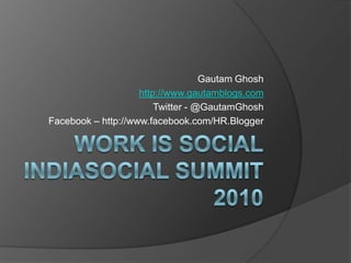 Work is SocialIndiaSocial Summit 2010 Gautam Ghosh http://www.gautamblogs.com Twitter - @GautamGhosh Facebook – http://www.facebook.com/HR.Blogger 