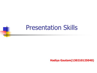 Presentation Skills
Hadiya Gautam(130210125040)
 