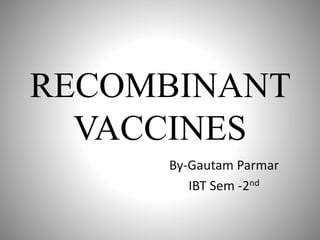 RECOMBINANT
VACCINES
By-Gautam Parmar
IBT Sem -2nd
 