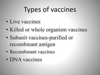 Types of vaccines
• Live vaccines
• Killed or whole organism vaccines
• Subunit vaccines-purified or
recombinant antigen
• Recombinant vaccines
• DNA vaccines
 