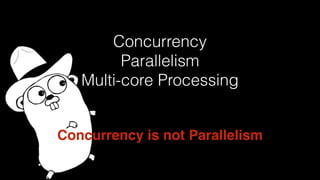 Concurrency
Parallelism
Multi-core Processing
Concurrency is not Parallelism
 