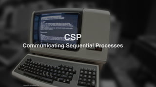 CSP
Communicating Sequential Processes
https://ﬂic.kr/p/6MwYFo
 