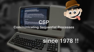 CSP
Communicating Sequential Processes
https://ﬂic.kr/p/awu6ZA
since 1978 !!
https://ﬂic.kr/p/6MwYFo
 