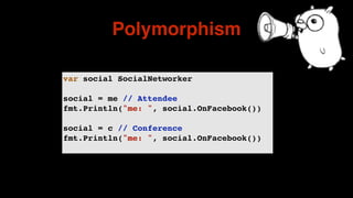 Polymorphism
var social SocialNetworker
social = me // Attendee
fmt.Println("me: ", social.OnFacebook())
social = c // Conference
fmt.Println("me: ", social.OnFacebook())
 
