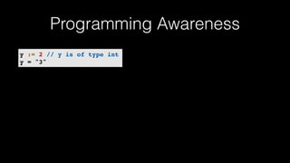 y := 2 // y is of type int
y = "3"
Programming Awareness
 