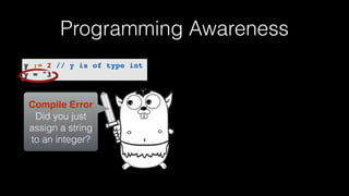 y := 2 // y is of type int
y = "3"
Programming Awareness
Compile Error
Did you just
assign a string
to an integer?
 