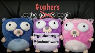 Let the games begin !
@gautamrege
Gophers
@joshsoftware
 