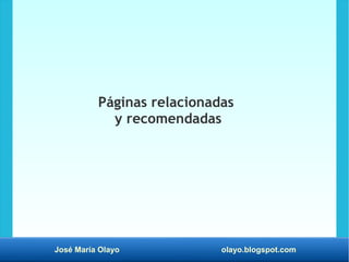 José María Olayo olayo.blogspot.com
Páginas relacionadas
y recomendadas
 