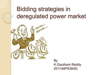 Bidding strategies in
deregulated power market
By
K.Gautham Reddy
2011A8PS364G
 