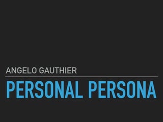 PERSONAL PERSONA
ANGELO GAUTHIER
 