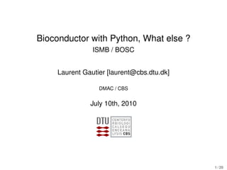 Bioconductor with Python, What else ?
                ISMB / BOSC


     Laurent Gautier [laurent@cbs.dtu.dk]

                  DMAC / CBS


               July 10th, 2010




                                            1 / 20
 