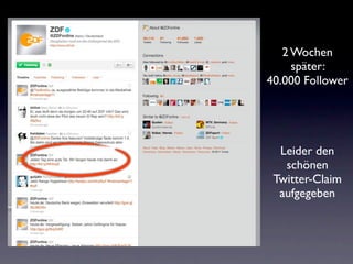 2 Wochen
     später:
40.000 Follower




  Leider den
   schönen
 Twitter-Claim
  aufgegeben
 