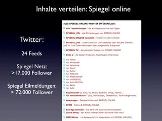 Inhalte verteilen: Spiegel online



     Twitter:
      24 Feeds

   Spiegel Netz:
 >17.000 Follower

Spiegel Eilmeldungen:
 > 72.000 Follower



                           42
 